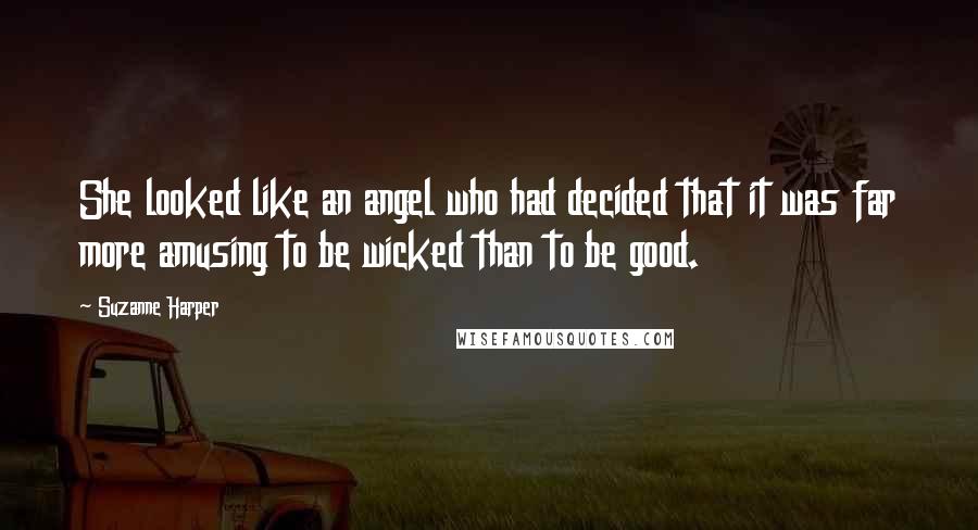 Suzanne Harper Quotes: She looked like an angel who had decided that it was far more amusing to be wicked than to be good.