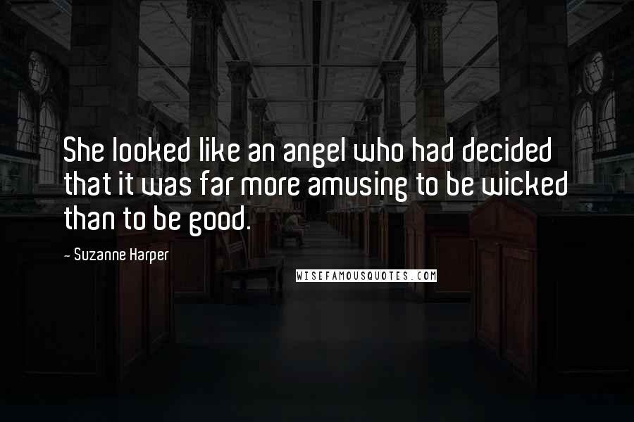 Suzanne Harper Quotes: She looked like an angel who had decided that it was far more amusing to be wicked than to be good.