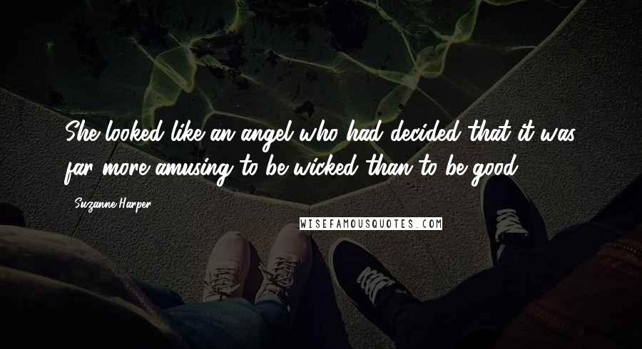 Suzanne Harper Quotes: She looked like an angel who had decided that it was far more amusing to be wicked than to be good.