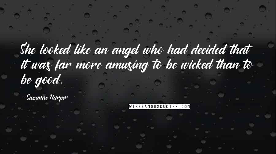 Suzanne Harper Quotes: She looked like an angel who had decided that it was far more amusing to be wicked than to be good.