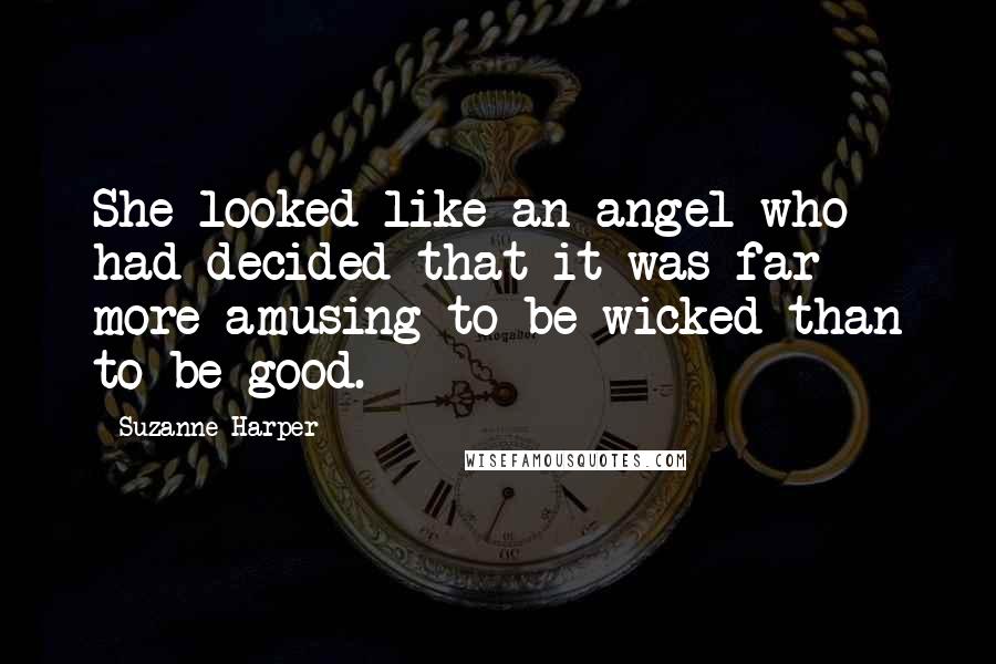 Suzanne Harper Quotes: She looked like an angel who had decided that it was far more amusing to be wicked than to be good.