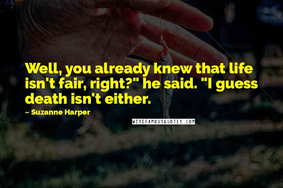 Suzanne Harper Quotes: Well, you already knew that life isn't fair, right?" he said. "I guess death isn't either.