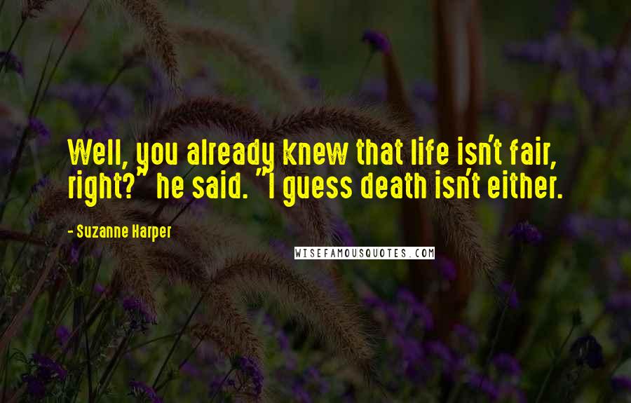 Suzanne Harper Quotes: Well, you already knew that life isn't fair, right?" he said. "I guess death isn't either.