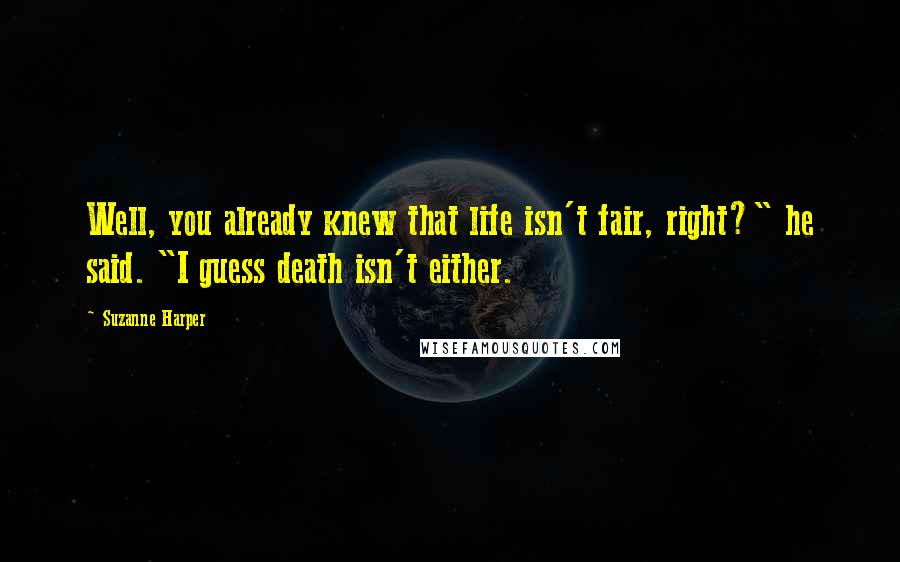 Suzanne Harper Quotes: Well, you already knew that life isn't fair, right?" he said. "I guess death isn't either.