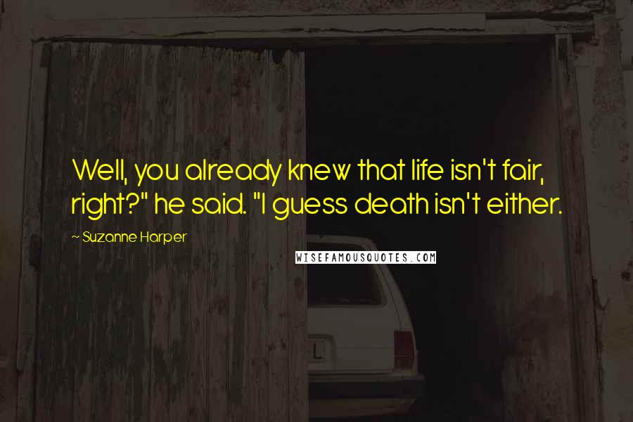 Suzanne Harper Quotes: Well, you already knew that life isn't fair, right?" he said. "I guess death isn't either.