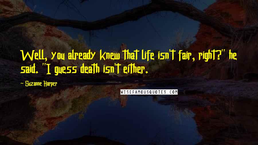 Suzanne Harper Quotes: Well, you already knew that life isn't fair, right?" he said. "I guess death isn't either.