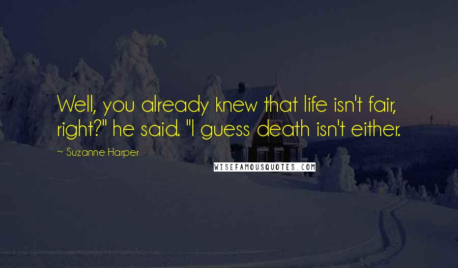 Suzanne Harper Quotes: Well, you already knew that life isn't fair, right?" he said. "I guess death isn't either.