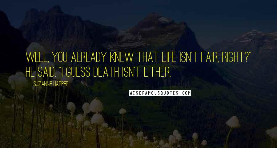 Suzanne Harper Quotes: Well, you already knew that life isn't fair, right?" he said. "I guess death isn't either.