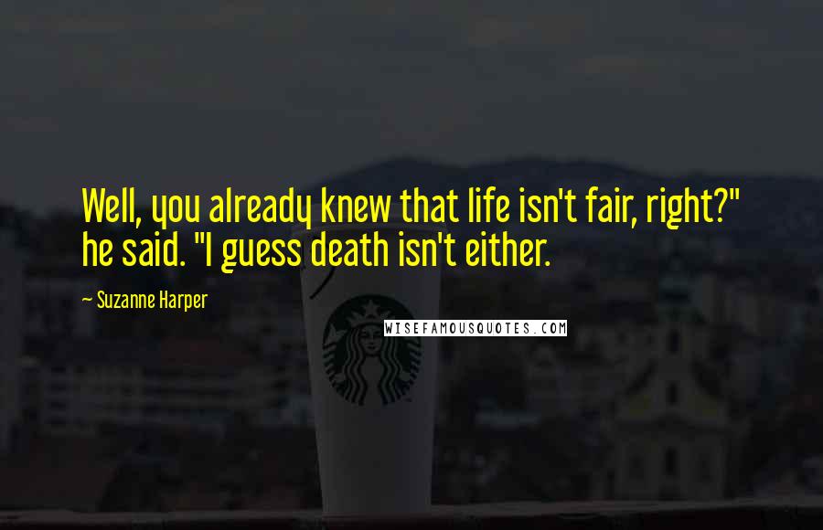 Suzanne Harper Quotes: Well, you already knew that life isn't fair, right?" he said. "I guess death isn't either.