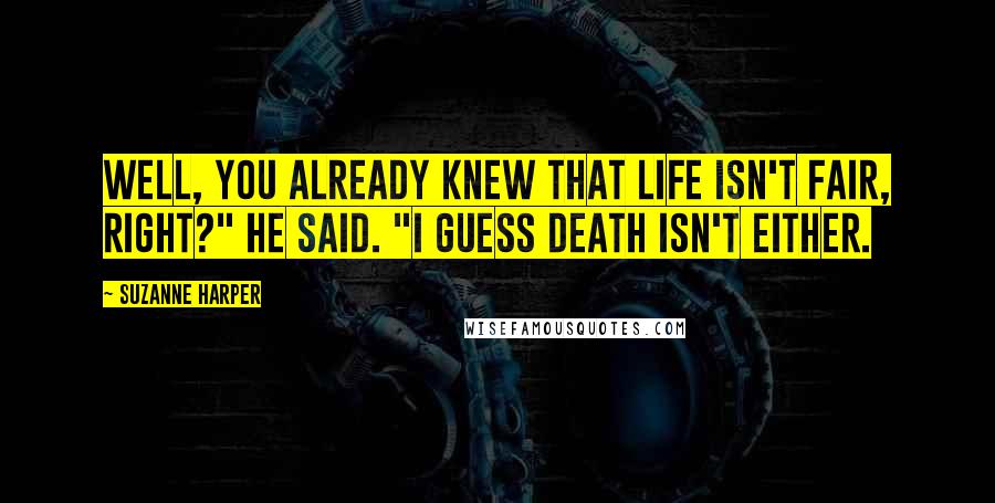 Suzanne Harper Quotes: Well, you already knew that life isn't fair, right?" he said. "I guess death isn't either.