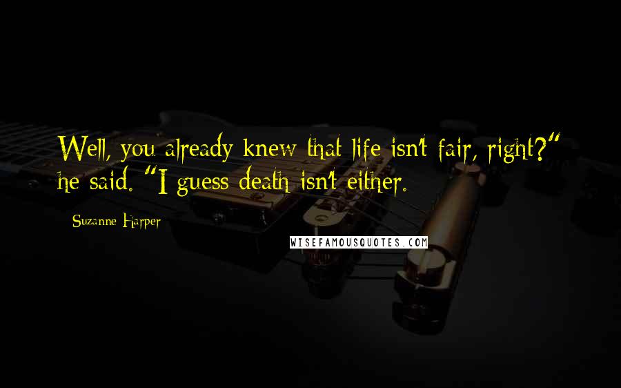 Suzanne Harper Quotes: Well, you already knew that life isn't fair, right?" he said. "I guess death isn't either.