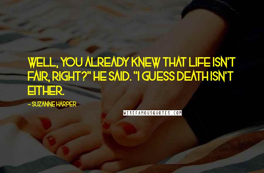 Suzanne Harper Quotes: Well, you already knew that life isn't fair, right?" he said. "I guess death isn't either.