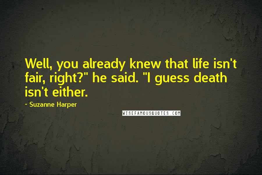 Suzanne Harper Quotes: Well, you already knew that life isn't fair, right?" he said. "I guess death isn't either.