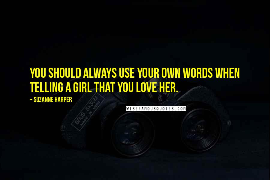Suzanne Harper Quotes: You should always use your own words when telling a girl that you love her.