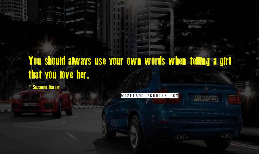 Suzanne Harper Quotes: You should always use your own words when telling a girl that you love her.