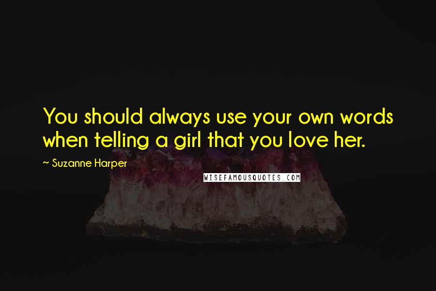 Suzanne Harper Quotes: You should always use your own words when telling a girl that you love her.