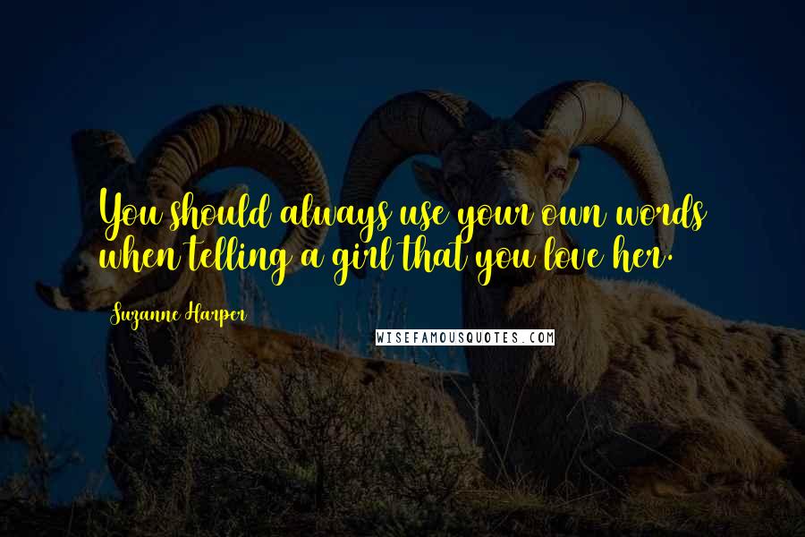 Suzanne Harper Quotes: You should always use your own words when telling a girl that you love her.