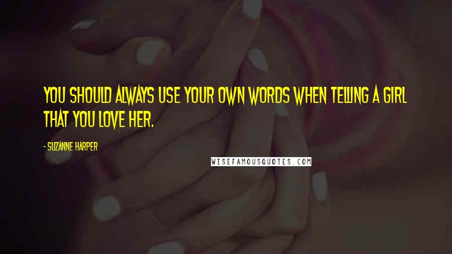 Suzanne Harper Quotes: You should always use your own words when telling a girl that you love her.