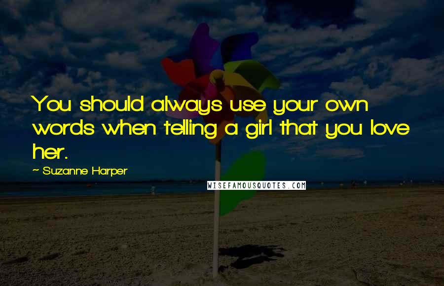 Suzanne Harper Quotes: You should always use your own words when telling a girl that you love her.