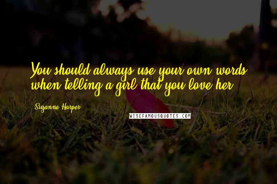 Suzanne Harper Quotes: You should always use your own words when telling a girl that you love her.