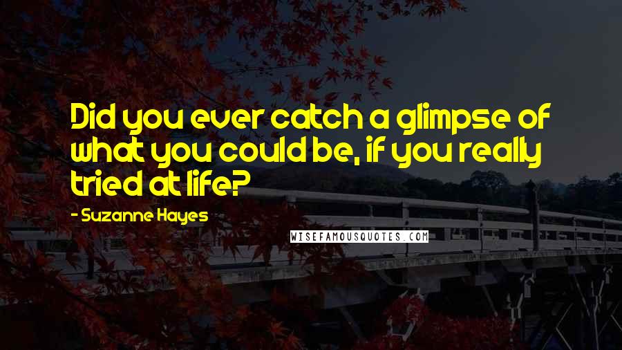 Suzanne Hayes Quotes: Did you ever catch a glimpse of what you could be, if you really tried at life?