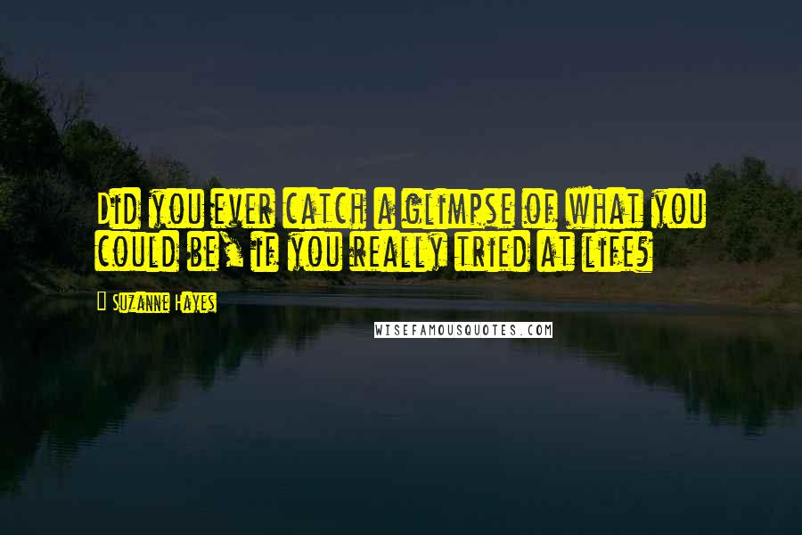 Suzanne Hayes Quotes: Did you ever catch a glimpse of what you could be, if you really tried at life?