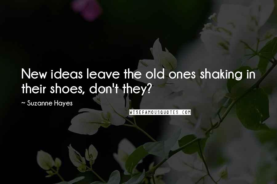 Suzanne Hayes Quotes: New ideas leave the old ones shaking in their shoes, don't they?