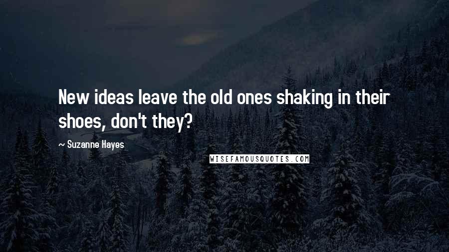 Suzanne Hayes Quotes: New ideas leave the old ones shaking in their shoes, don't they?