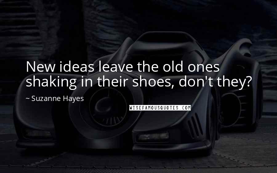 Suzanne Hayes Quotes: New ideas leave the old ones shaking in their shoes, don't they?