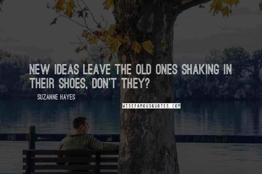 Suzanne Hayes Quotes: New ideas leave the old ones shaking in their shoes, don't they?