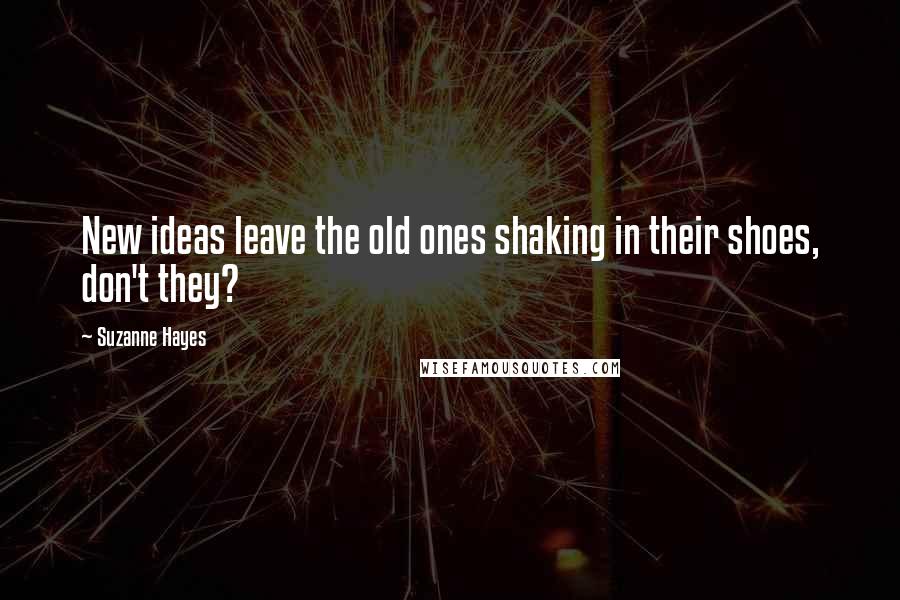 Suzanne Hayes Quotes: New ideas leave the old ones shaking in their shoes, don't they?