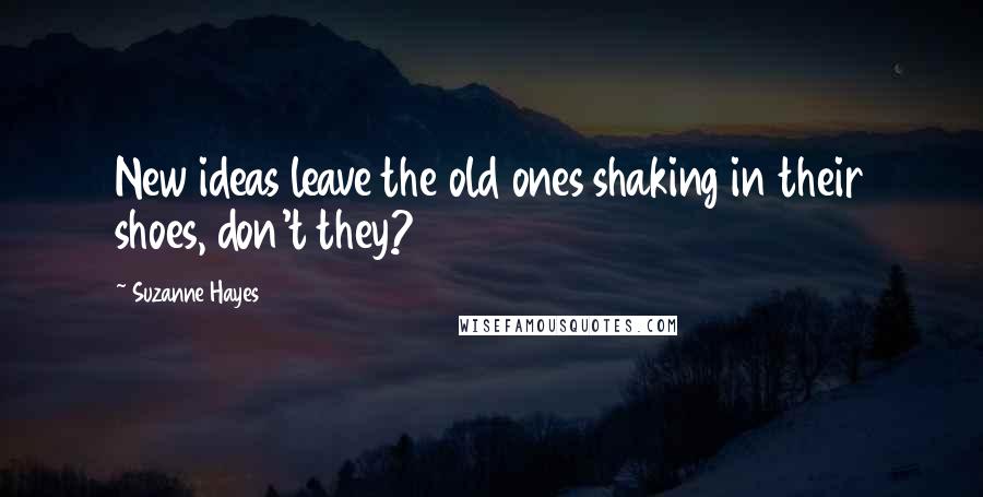Suzanne Hayes Quotes: New ideas leave the old ones shaking in their shoes, don't they?