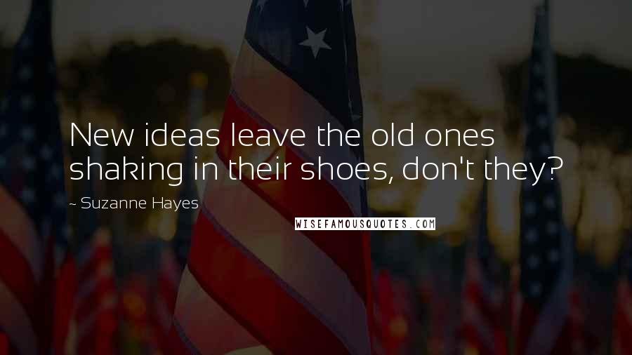 Suzanne Hayes Quotes: New ideas leave the old ones shaking in their shoes, don't they?