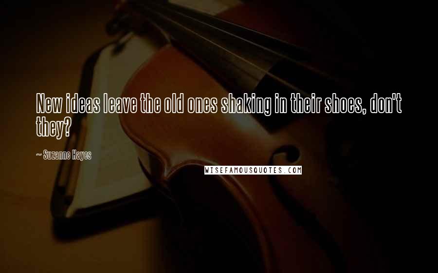 Suzanne Hayes Quotes: New ideas leave the old ones shaking in their shoes, don't they?
