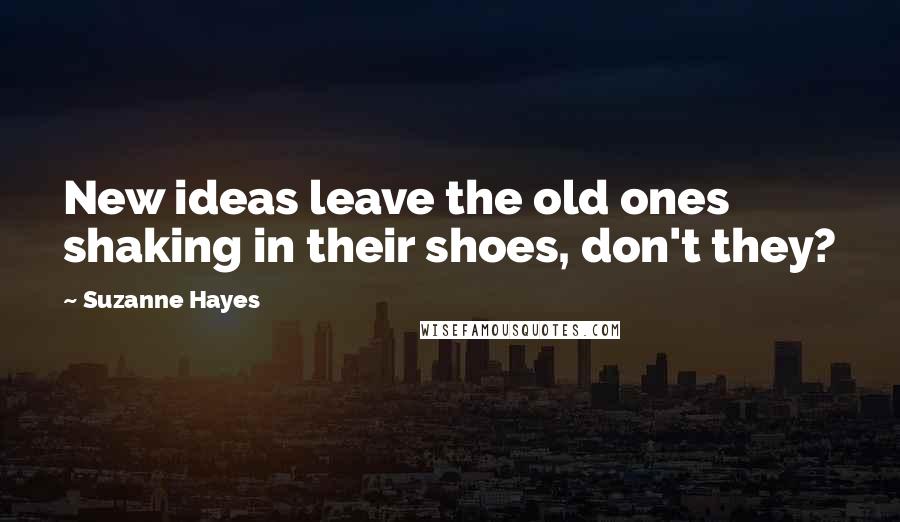 Suzanne Hayes Quotes: New ideas leave the old ones shaking in their shoes, don't they?
