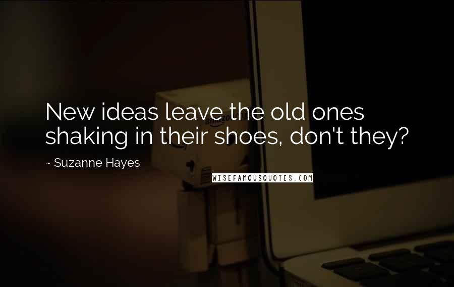 Suzanne Hayes Quotes: New ideas leave the old ones shaking in their shoes, don't they?