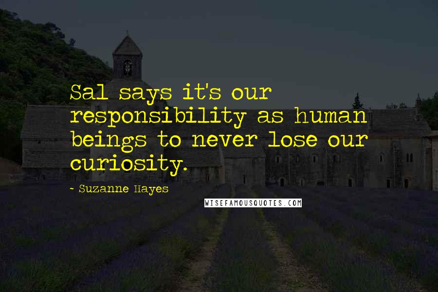 Suzanne Hayes Quotes: Sal says it's our responsibility as human beings to never lose our curiosity.