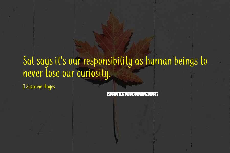 Suzanne Hayes Quotes: Sal says it's our responsibility as human beings to never lose our curiosity.