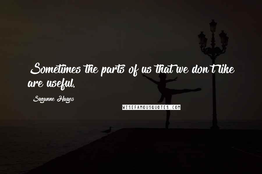 Suzanne Hayes Quotes: Sometimes the parts of us that we don't like are useful.
