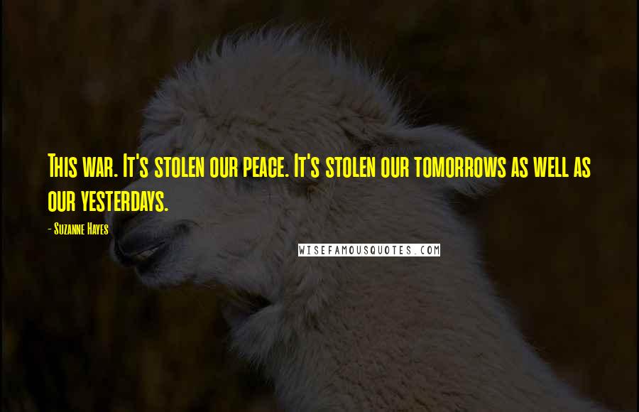 Suzanne Hayes Quotes: This war. It's stolen our peace. It's stolen our tomorrows as well as our yesterdays.