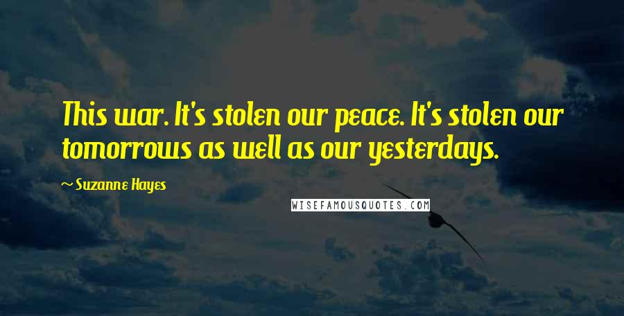 Suzanne Hayes Quotes: This war. It's stolen our peace. It's stolen our tomorrows as well as our yesterdays.