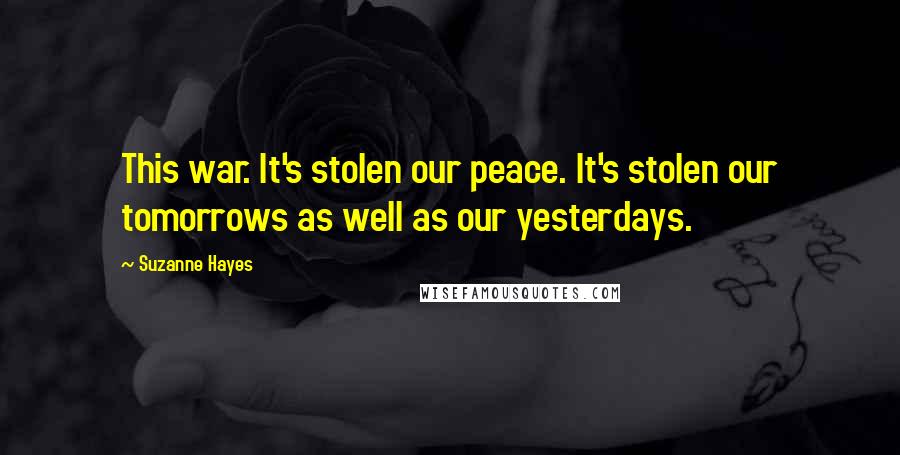 Suzanne Hayes Quotes: This war. It's stolen our peace. It's stolen our tomorrows as well as our yesterdays.