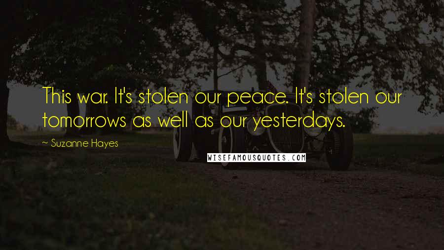 Suzanne Hayes Quotes: This war. It's stolen our peace. It's stolen our tomorrows as well as our yesterdays.