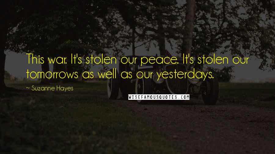 Suzanne Hayes Quotes: This war. It's stolen our peace. It's stolen our tomorrows as well as our yesterdays.