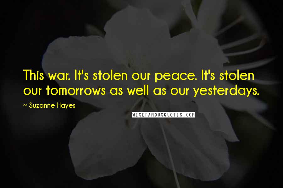 Suzanne Hayes Quotes: This war. It's stolen our peace. It's stolen our tomorrows as well as our yesterdays.