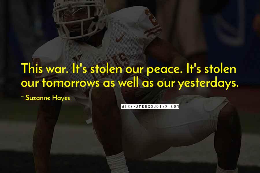 Suzanne Hayes Quotes: This war. It's stolen our peace. It's stolen our tomorrows as well as our yesterdays.