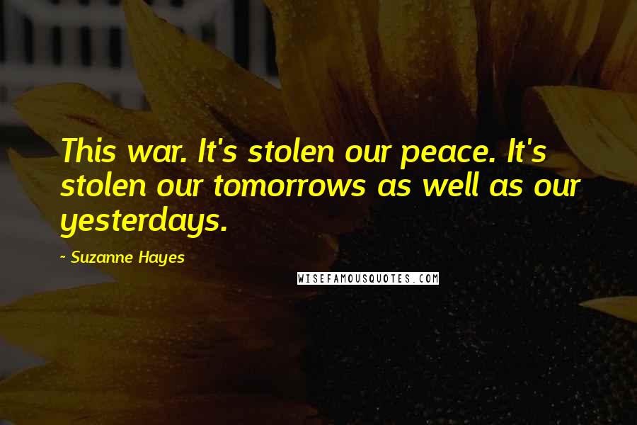 Suzanne Hayes Quotes: This war. It's stolen our peace. It's stolen our tomorrows as well as our yesterdays.