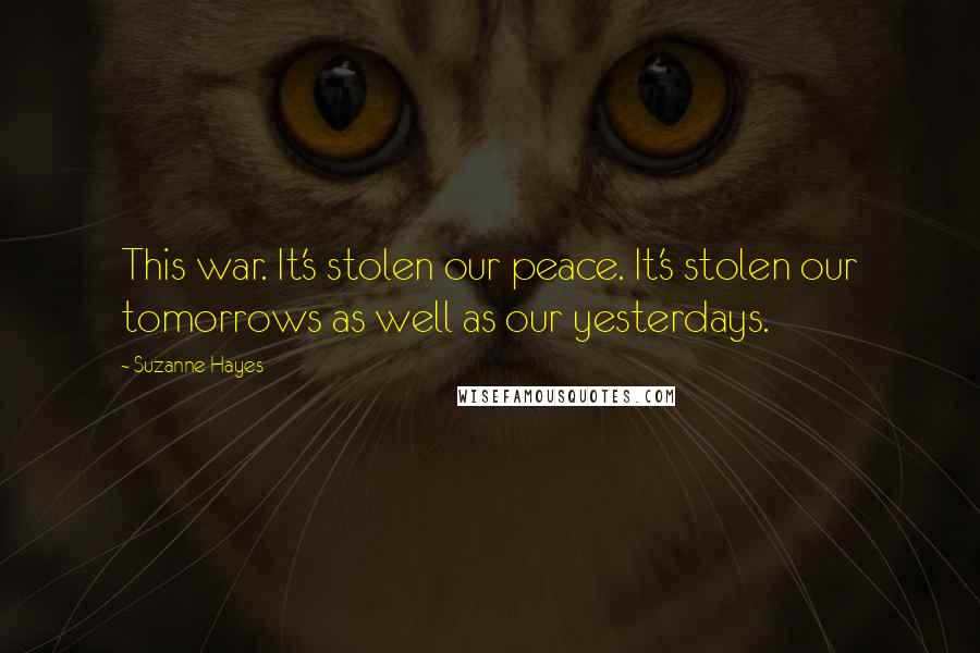 Suzanne Hayes Quotes: This war. It's stolen our peace. It's stolen our tomorrows as well as our yesterdays.