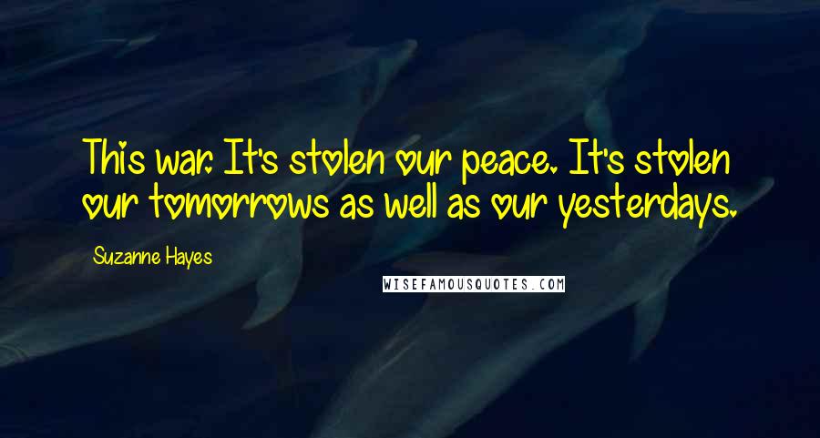 Suzanne Hayes Quotes: This war. It's stolen our peace. It's stolen our tomorrows as well as our yesterdays.