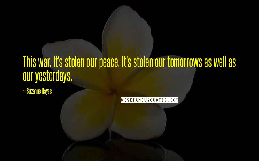 Suzanne Hayes Quotes: This war. It's stolen our peace. It's stolen our tomorrows as well as our yesterdays.